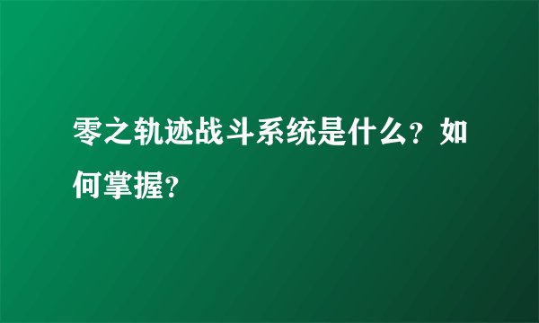 零之轨迹战斗系统是什么？如何掌握？
