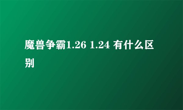 魔兽争霸1.26 1.24 有什么区别