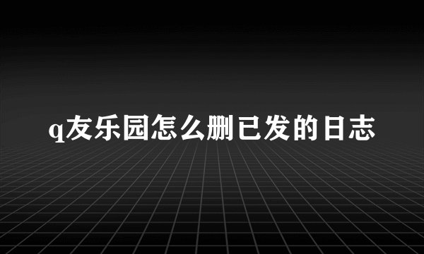 q友乐园怎么删已发的日志