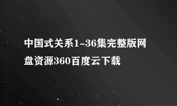 中国式关系1-36集完整版网盘资源360百度云下载