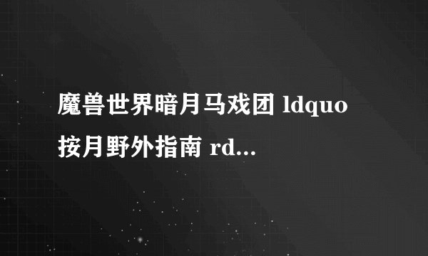 魔兽世界暗月马戏团 ldquo 按月野外指南 rdquo 在哪弄?