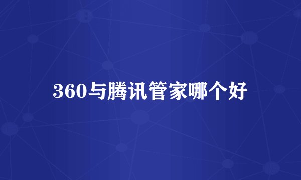 360与腾讯管家哪个好