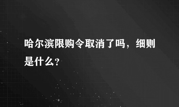 哈尔滨限购令取消了吗，细则是什么？