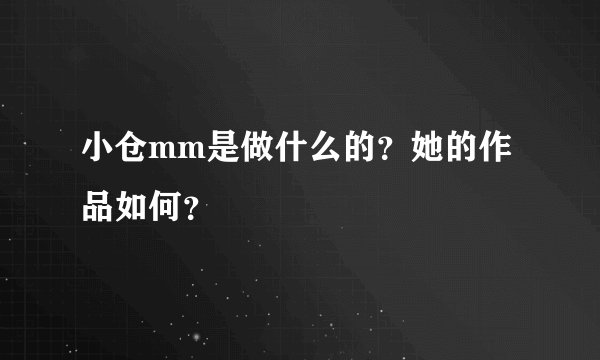 小仓mm是做什么的？她的作品如何？