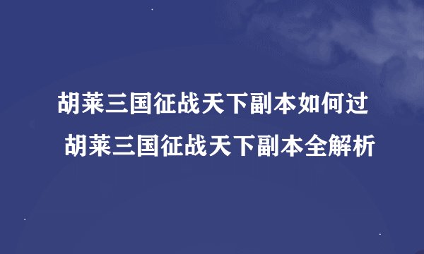 胡莱三国征战天下副本如何过 胡莱三国征战天下副本全解析