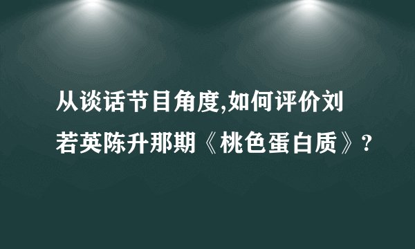 从谈话节目角度,如何评价刘若英陈升那期《桃色蛋白质》?