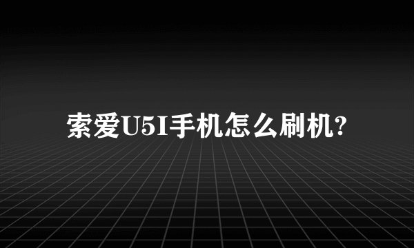 索爱U5I手机怎么刷机?