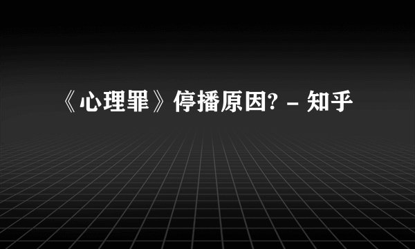 《心理罪》停播原因? - 知乎