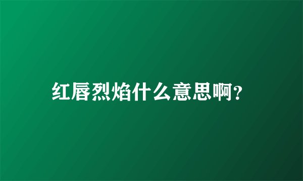 红唇烈焰什么意思啊？