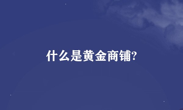 什么是黄金商铺?