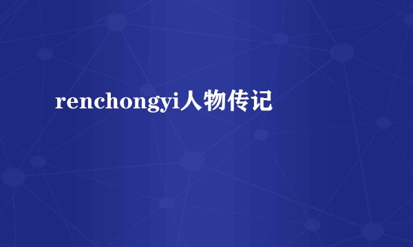 renchongyi人物传记