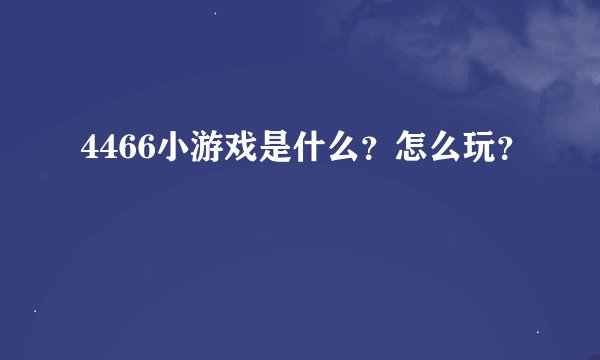 4466小游戏是什么？怎么玩？