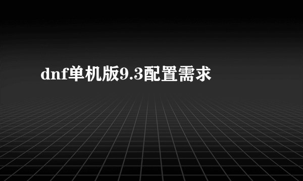 dnf单机版9.3配置需求