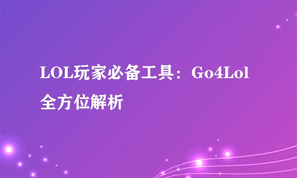 LOL玩家必备工具：Go4Lol全方位解析