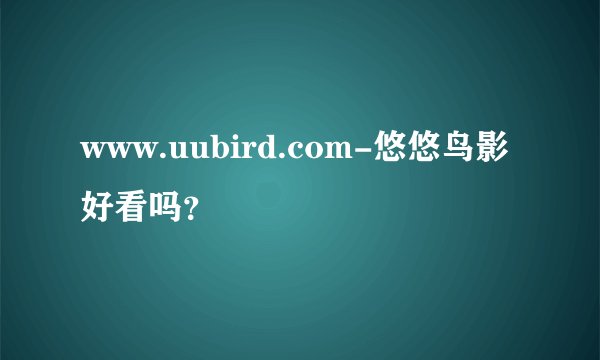 www.uubird.com-悠悠鸟影好看吗？