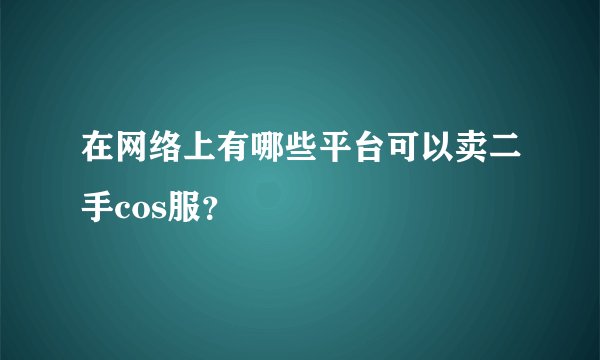 在网络上有哪些平台可以卖二手cos服？