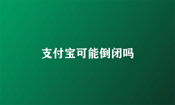 支付宝可能倒闭吗