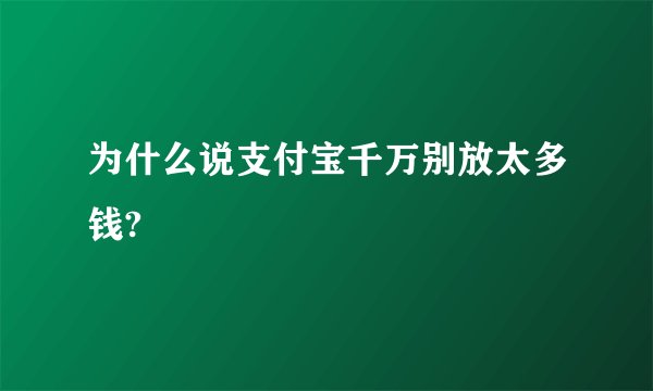 为什么说支付宝千万别放太多钱?