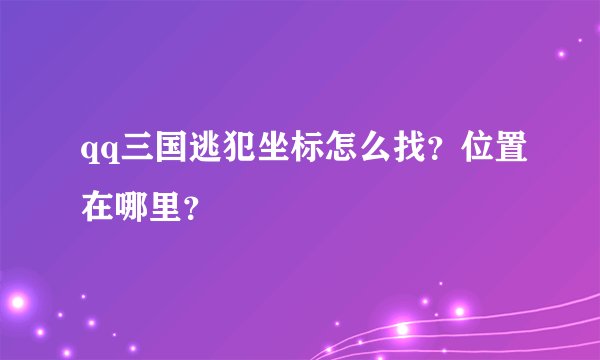 qq三国逃犯坐标怎么找？位置在哪里？