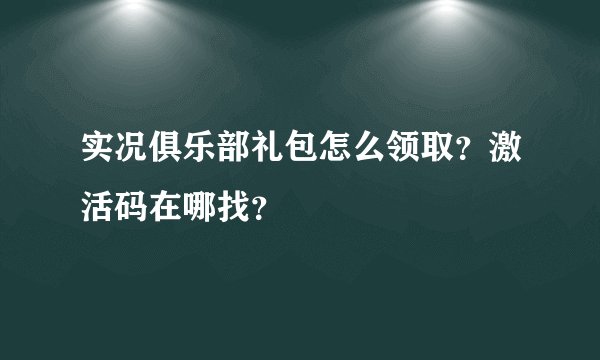实况俱乐部礼包怎么领取？激活码在哪找？