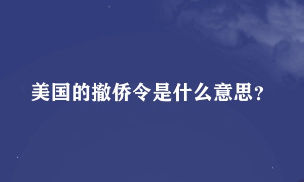 美国的撤侨令是什么意思？