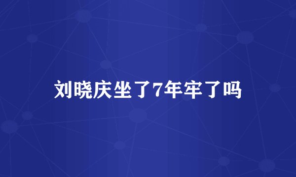 刘晓庆坐了7年牢了吗