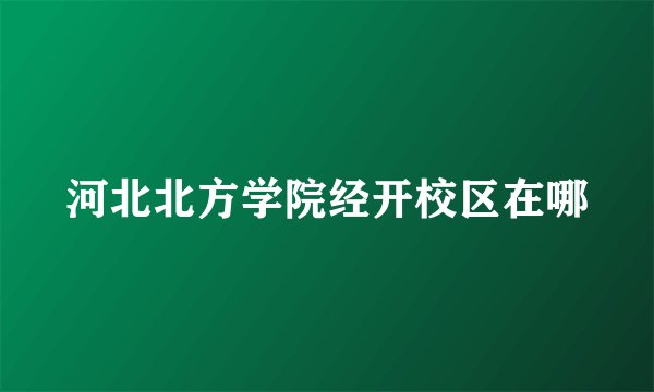 河北北方学院经开校区在哪
