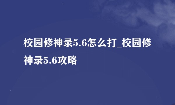 校园修神录5.6怎么打_校园修神录5.6攻略