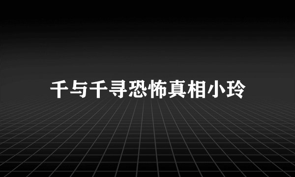 千与千寻恐怖真相小玲