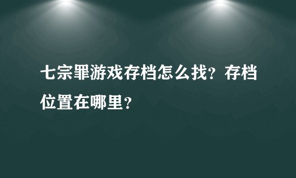 七宗罪游戏存档怎么找？存档位置在哪里？