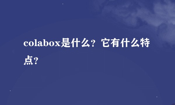 colabox是什么？它有什么特点？