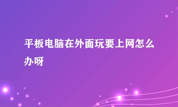 平板电脑在外面玩要上网怎么办呀