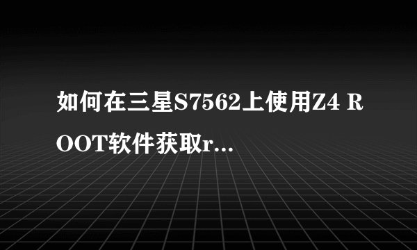如何在三星S7562上使用Z4 ROOT软件获取root权限？