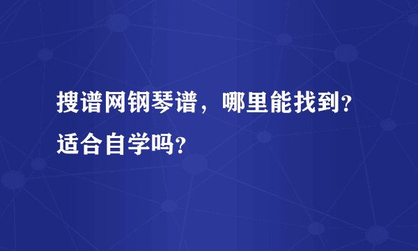 搜谱网钢琴谱，哪里能找到？适合自学吗？