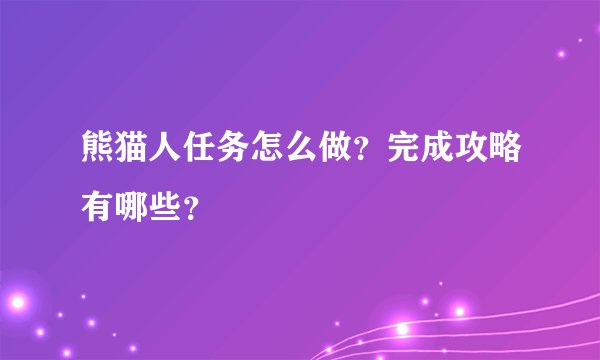 熊猫人任务怎么做？完成攻略有哪些？