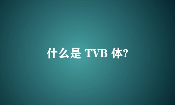 什么是 TVB 体?