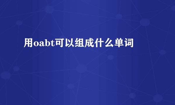 用oabt可以组成什么单词