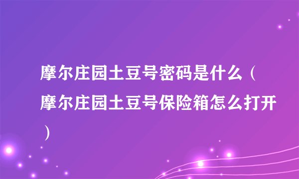 摩尔庄园土豆号密码是什么（摩尔庄园土豆号保险箱怎么打开）