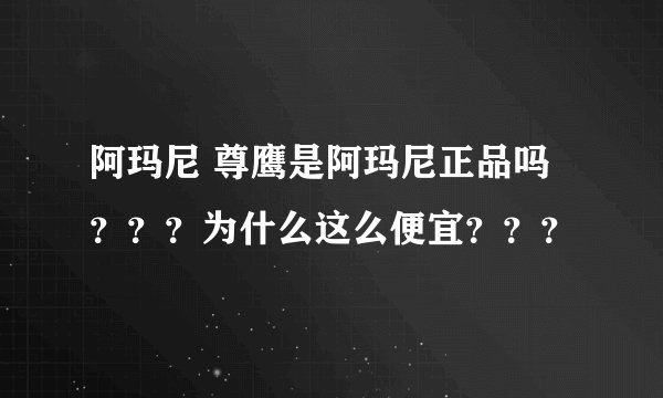 阿玛尼 尊鹰是阿玛尼正品吗？？？为什么这么便宜？？？