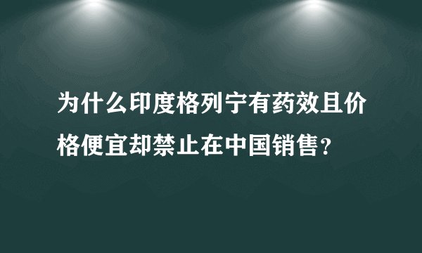 为什么印度格列宁有药效且价格便宜却禁止在中国销售？