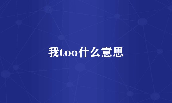 我too什么意思
