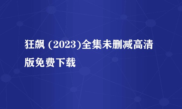 狂飙 (2023)全集未删减高清版免费下载