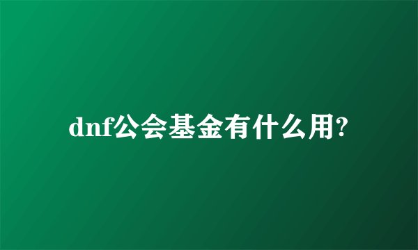 dnf公会基金有什么用?