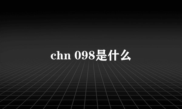 chn 098是什么