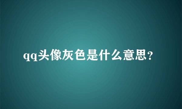 qq头像灰色是什么意思？