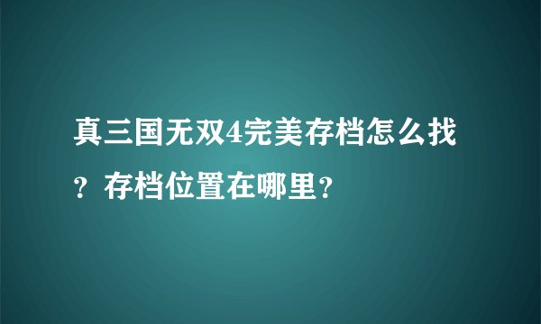 真三国无双4完美存档怎么找？存档位置在哪里？