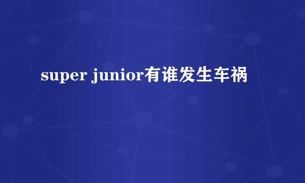 super junior有谁发生车祸