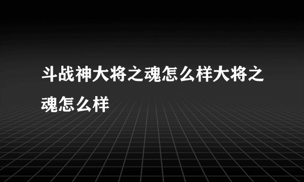 斗战神大将之魂怎么样大将之魂怎么样