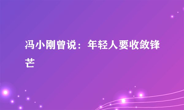 冯小刚曾说：年轻人要收敛锋芒