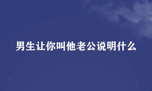 男生让你叫他老公说明什么
